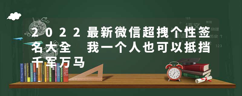 2022最新微信超拽个性签名大全 我一个人也可以抵挡千军万马