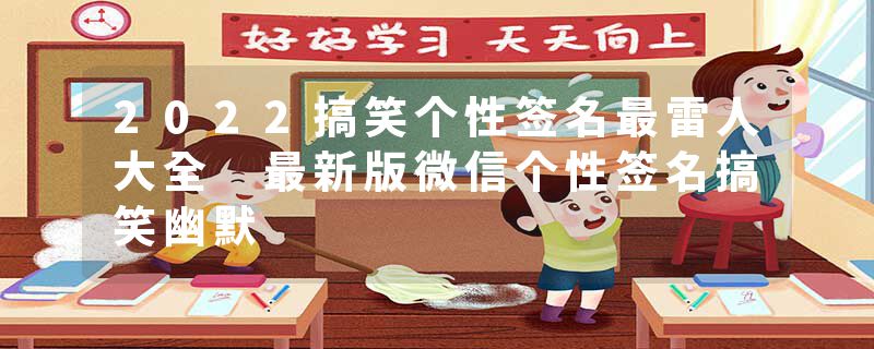 2022搞笑个性签名最雷人大全 最新版微信个性签名搞笑幽默