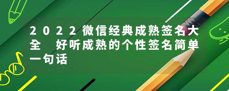 2022微信经典成熟签名大全 好听成熟的个性签名简单一句话