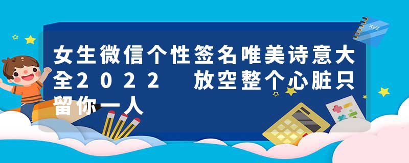 女生微信个性签名唯美诗意大全2022 放空整个心脏只留你一人