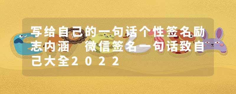 写给自己的一句话个性签名励志内涵 微信签名一句话致自己大全2022