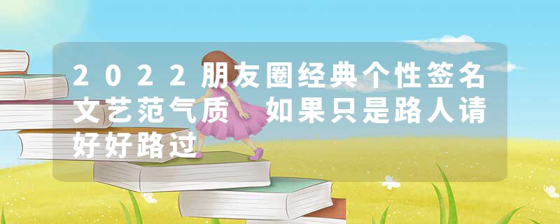 2022朋友圈经典个性签名文艺范气质 如果只是路人请好好路过