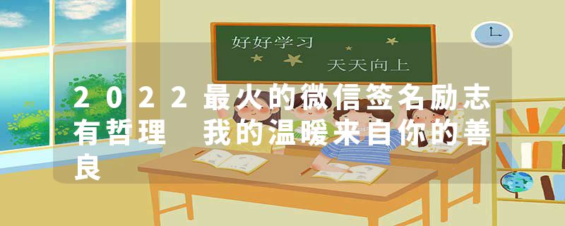 2022最火的微信签名励志有哲理 我的温暖来自你的善良