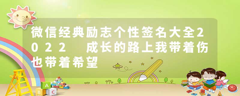 微信经典励志个性签名大全2022 成长的路上我带着伤也带着希望