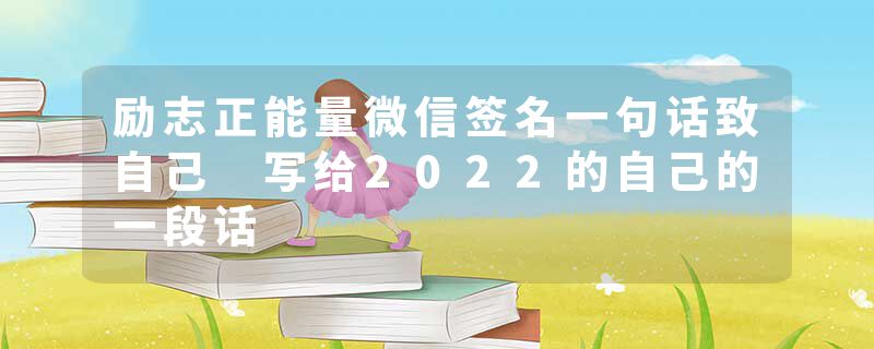 励志正能量微信签名一句话致自己 写给2022的自己的一段话