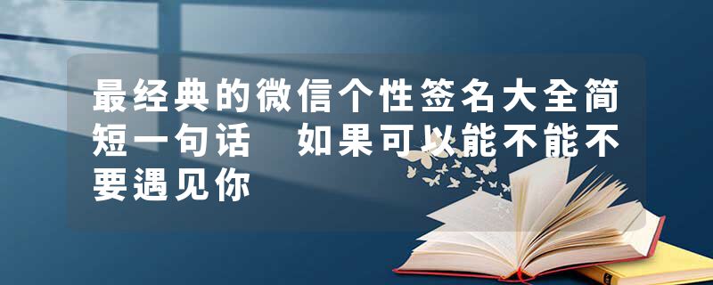 最经典的微信个性签名大全简短一句话 如果可以能不能不要遇见你