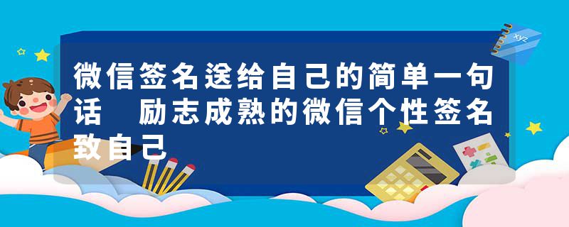 微信签名送给自己的简单一句话 励志成熟的微信个性签名致自己