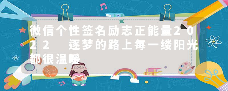 微信个性签名励志正能量2022 逐梦的路上每一缕阳光都很温暖