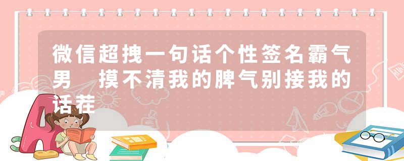 微信超拽一句话个性签名霸气男 摸不清我的脾气别接我的话茬