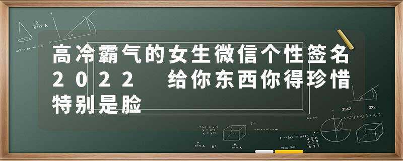 高冷霸气的女生微信个性签名2022 给你东西你得珍惜特别是脸