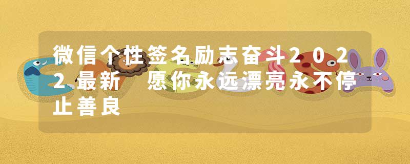 微信个性签名励志奋斗2022最新 愿你永远漂亮永不停止善良