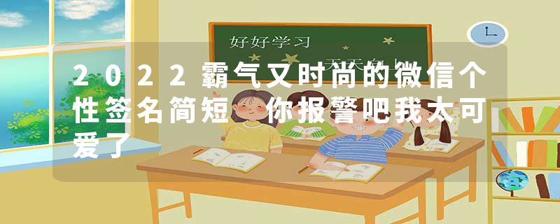 2022霸气又时尚的微信个性签名简短 你报警吧我太可爱了