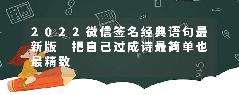 2022微信签名经典语句最新版 把自己过成诗最简单也最精致