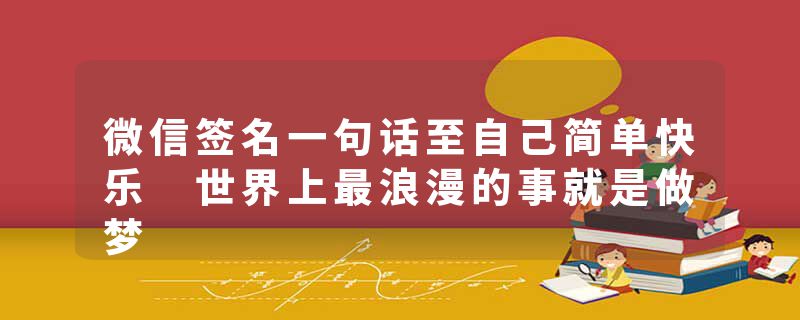 微信签名一句话至自己简单快乐 世界上最浪漫的事就是做梦