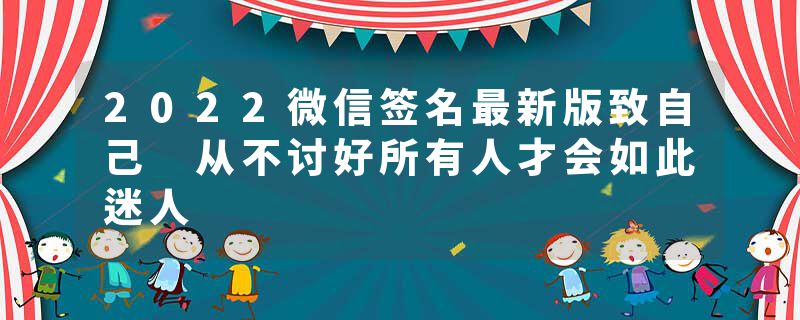 2022微信签名最新版致自己 从不讨好所有人才会如此迷人