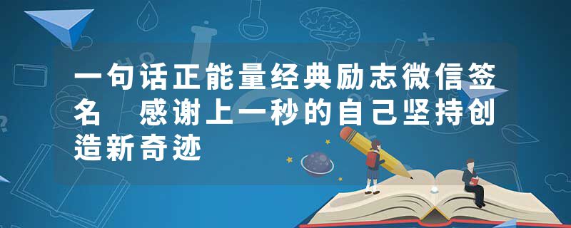 一句话正能量经典励志微信签名 感谢上一秒的自己坚持创造新奇迹