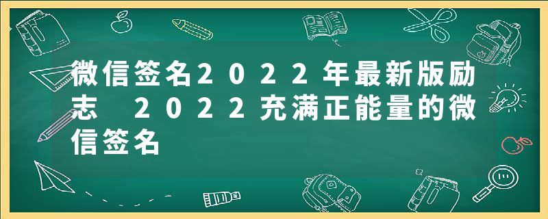 微信签名2022年最新版励志 2022充满正能量的微信签名