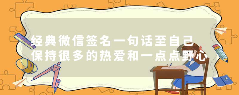 经典微信签名一句话至自己 保持很多的热爱和一点点野心