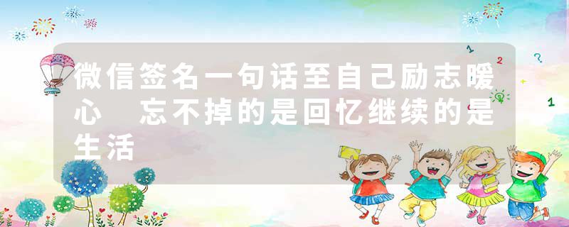 微信签名一句话至自己励志暖心 忘不掉的是回忆继续的是生活