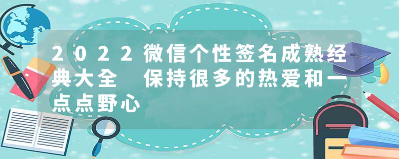 2022微信个性签名成熟经典大全 保持很多的热爱和一点点野心