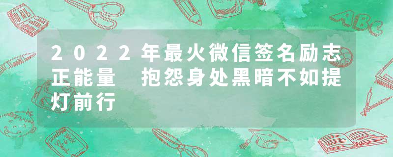 2022年最火微信签名励志正能量 抱怨身处黑暗不如提灯前行