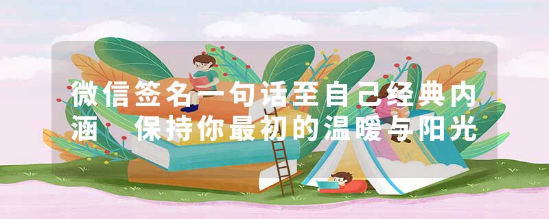 微信签名一句话至自己经典内涵 保持你最初的温暖与阳光