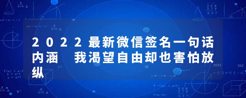 2022最新微信签名一句话内涵 我渴望自由却也害怕放纵