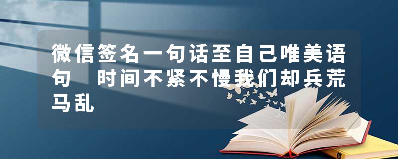 微信签名一句话至自己唯美语句 时间不紧不慢我们却兵荒马乱
