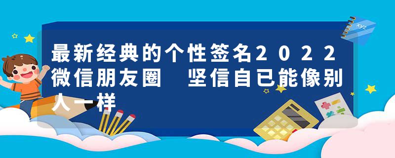 最新经典的个性签名2022微信朋友圈 坚信自已能像别人一样