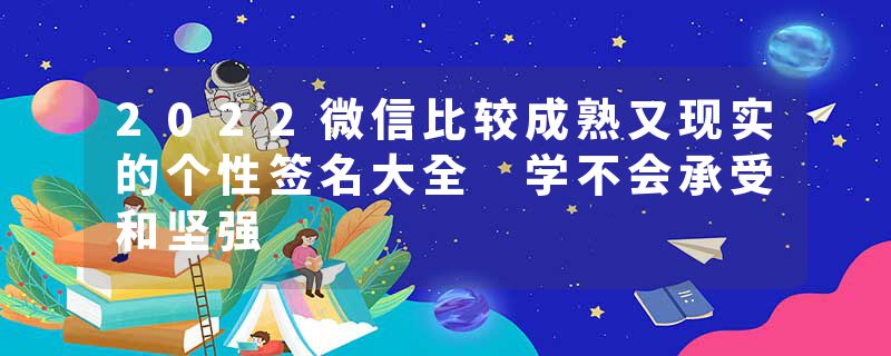 2022微信比较成熟又现实的个性签名大全 学不会承受和坚强