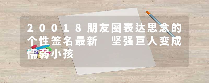 20018朋友圈表达思念的个性签名最新 坚强巨人变成懦弱小孩