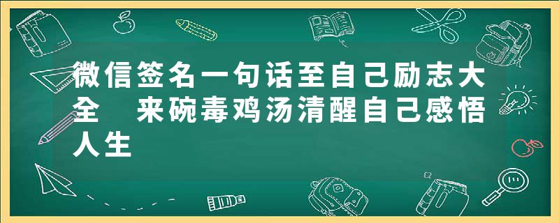 微信签名一句话至自己励志大全 来碗毒鸡汤清醒自己感悟人生