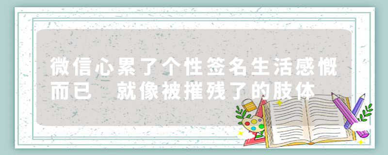 微信心累了个性签名生活感慨而已 就像被摧残了的肢体