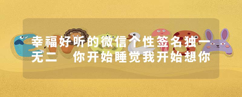 幸福好听的微信个性签名独一无二 你开始睡觉我开始想你
