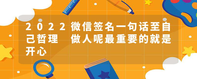 2022微信签名一句话至自己哲理 做人呢最重要的就是开心