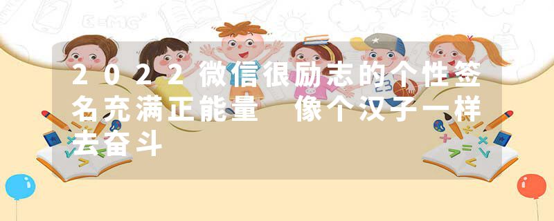 2022微信很励志的个性签名充满正能量 像个汉子一样去奋斗