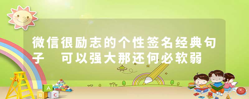 微信很励志的个性签名经典句子 可以强大那还何必软弱
