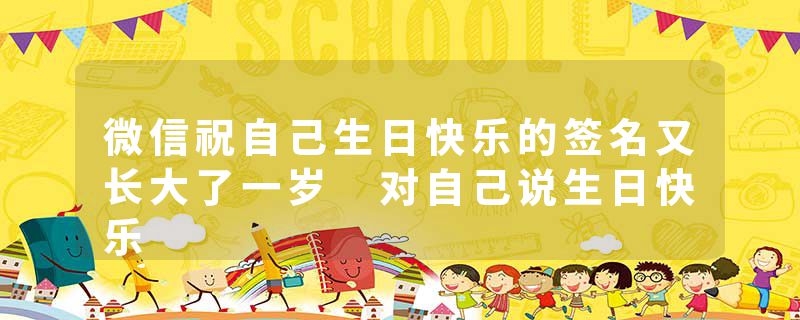 微信祝自己生日快乐的签名又长大了一岁 对自己说生日快乐