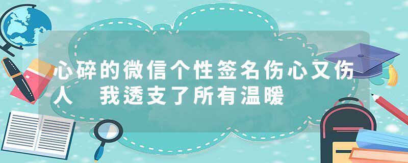 心碎的微信个性签名伤心又伤人 我透支了所有温暖