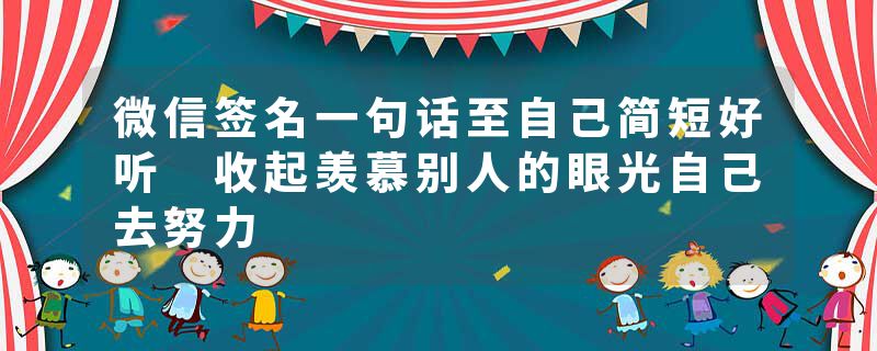 微信签名一句话至自己简短好听 收起羡慕别人的眼光自己去努力