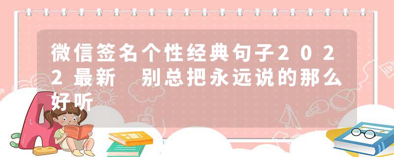 微信签名个性经典句子2022最新 别总把永远说的那么好听