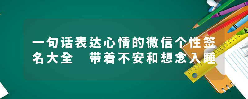 一句话表达心情的微信个性签名大全 带着不安和想念入睡