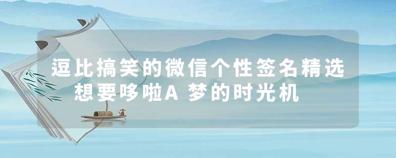 逗比搞笑的微信个性签名精选 想要哆啦A梦的时光机