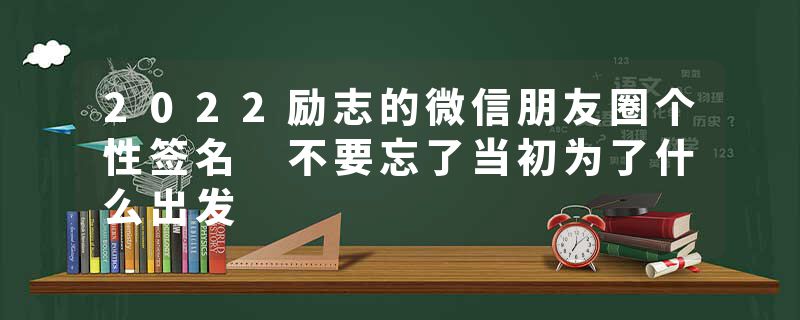 2022励志的微信朋友圈个性签名 不要忘了当初为了什么出发