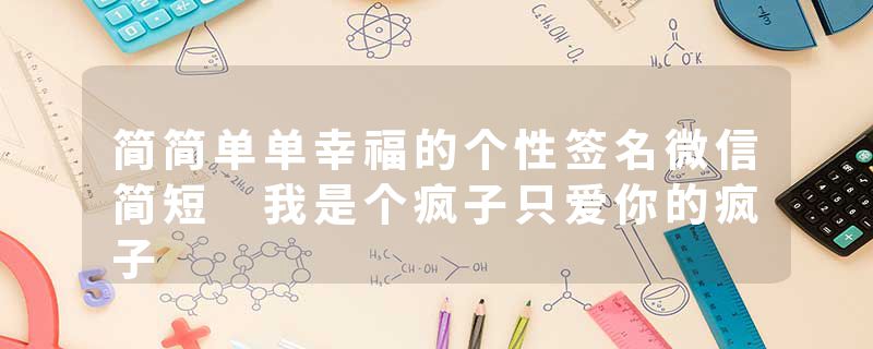 简简单单幸福的个性签名微信简短 我是个疯子只爱你的疯子