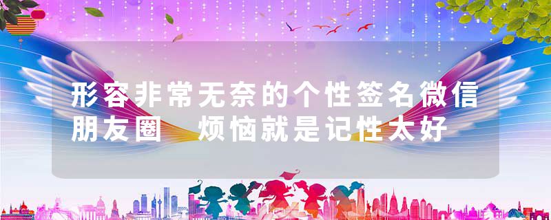 形容非常无奈的个性签名微信朋友圈 烦恼就是记性太好