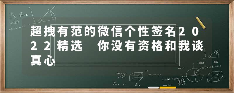 超拽有范的微信个性签名2022精选 你没有资格和我谈真心