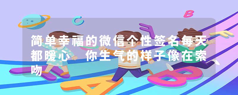 简单幸福的微信个性签名每天都暖心 你生气的样子像在索吻