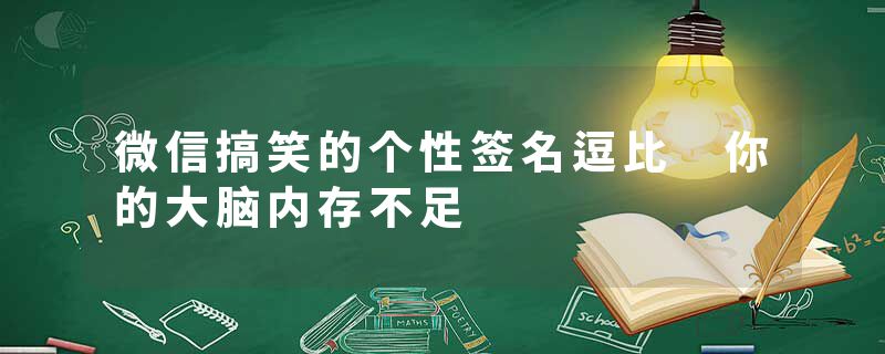微信搞笑的个性签名逗比 你的大脑内存不足