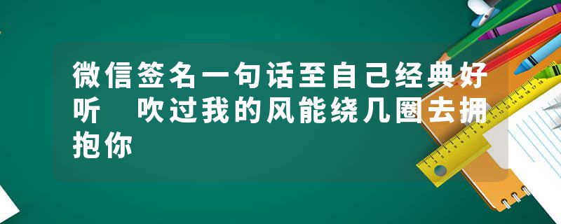 微信签名一句话至自己经典好听 吹过我的风能绕几圈去拥抱你